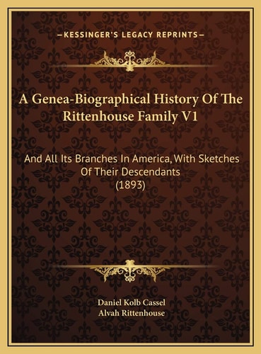 A Genea-Biographical History Of The Rittenhouse Family V1: And All Its Branches In America, With Sketches Of Their Descendants (1893)