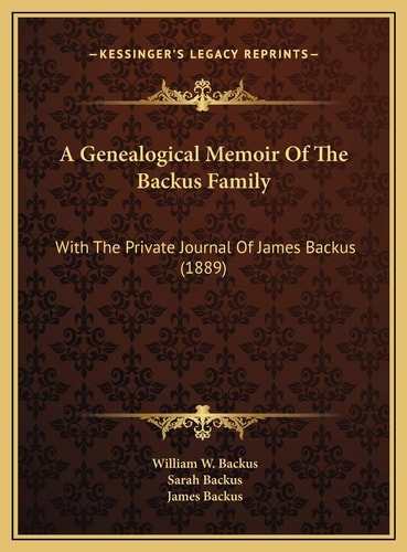 A Genealogical Memoir Of The Backus Family: With The Private Journal Of James Backus (1889)