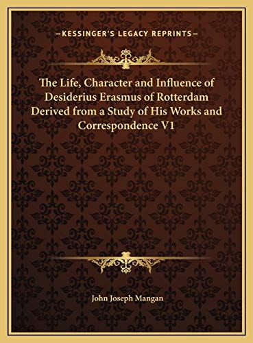 The Life, Character and Influence of Desiderius Erasmus of Rotterdam Derived from a Study of His Works and Correspondence V1