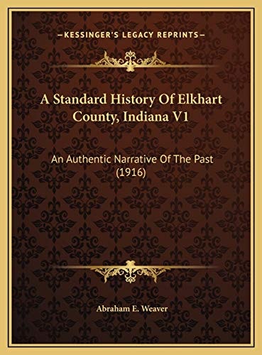 A Standard History Of Elkhart County, Indiana V1: An Authentic Narrative Of The Past (1916)