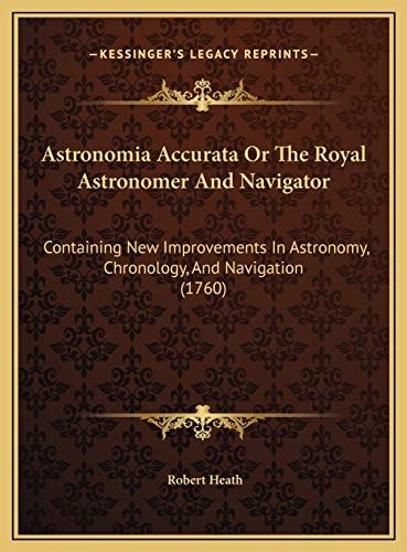 Astronomia Accurata Or The Royal Astronomer And Navigator: Containing New Improvements In Astronomy, Chronology, And Navigation (1760)