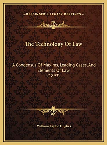 The Technology Of Law: A Condensus Of Maxims, Leading Cases, And Elements Of Law (1893)