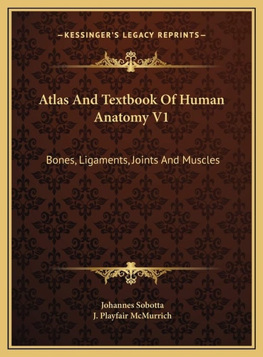 Atlas And Textbook Of Human Anatomy V1: Bones, Ligaments, Joints And Muscles