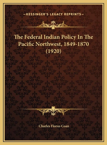The Federal Indian Policy In The Pacific Northwest, 1849-1870 (1920)