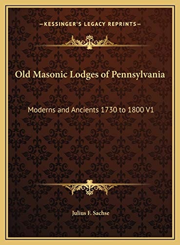 Old Masonic Lodges of Pennsylvania: Moderns and Ancients 1730 to 1800 V1