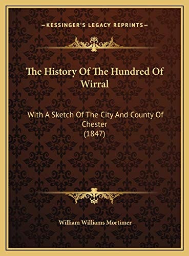 The History Of The Hundred Of Wirral: With A Sketch Of The City And County Of Chester (1847)