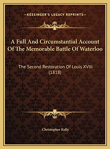 A Full And Circumstantial Account Of The Memorable Battle Of Waterloo: The Second Restoration Of Louis XVIII (1818)