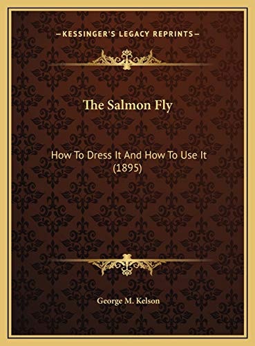 The Salmon Fly: How To Dress It And How To Use It (1895)