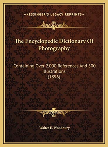 The Encyclopedic Dictionary Of Photography: Containing Over 2,000 References And 500 Illustrations (1896)
