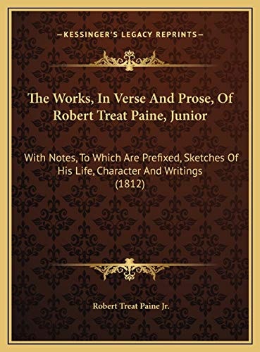 The Works, In Verse And Prose, Of Robert Treat Paine, Junior: With Notes, To Which Are Prefixed, Sketches Of His Life, Character And Writings (1812)
