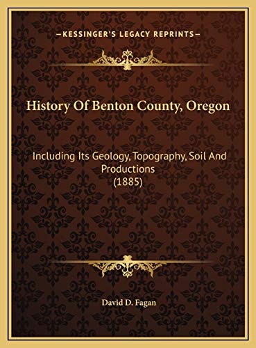 History Of Benton County, Oregon: Including Its Geology, Topography, Soil And Productions (1885)