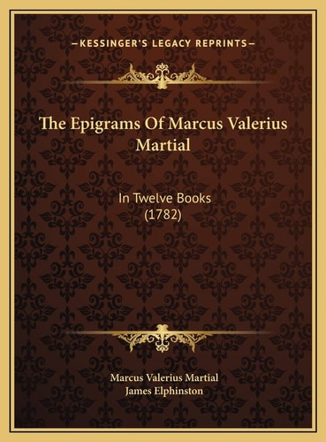 The Epigrams Of Marcus Valerius Martial: In Twelve Books (1782)