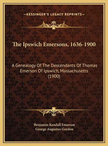 The Ipswich Emersons, 1636-1900: A Genealogy Of The Descendants Of Thomas Emerson Of Ipswich, Massachusetts (1900)