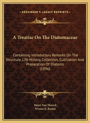 A Treatise On The Diatomaceae: Containing Introductory Remarks On The Structure, Life History, Collection, Cultivation And Preparation Of Diatoms (1896)
