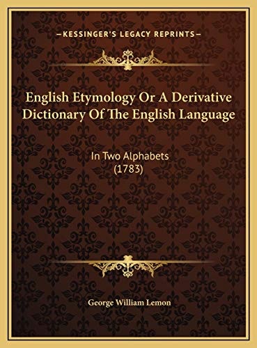 English Etymology Or A Derivative Dictionary Of The English Language: In Two Alphabets (1783)