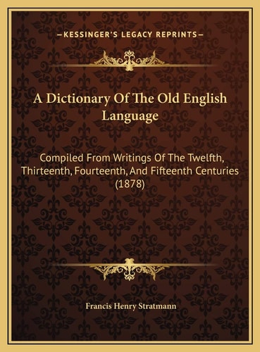 A Dictionary Of The Old English Language: Compiled From Writings Of The Twelfth, Thirteenth, Fourteenth, And Fifteenth Centuries (1878)