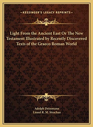 Light From the Ancient East Or The New Testament Illustrated by Recently Discovered Texts of the Graeco Roman World