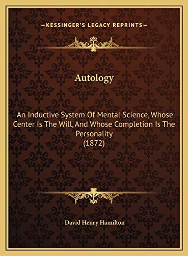 Autology: An Inductive System Of Mental Science, Whose Center Is The Will, And Whose Completion Is The Personality (1872)