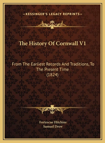 The History Of Cornwall V1: From The Earliest Records And Traditions, To The Present Time (1824)