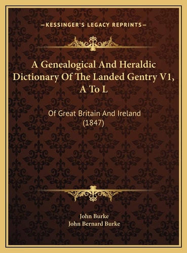 A Genealogical And Heraldic Dictionary Of The Landed Gentry V1, A To L: Of Great Britain And Ireland (1847)