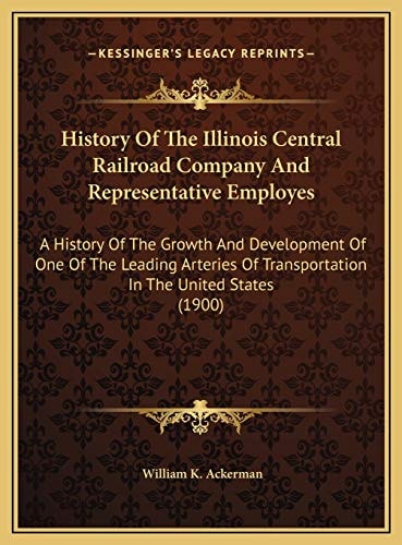 History Of The Illinois Central Railroad Company And Representative Employes: A History Of The Growth And Development Of One Of The Leading Arteries Of Transportation In The United States (1900)