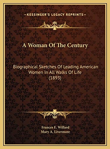 A Woman Of The Century: Biographical Sketches Of Leading American Women In All Walks Of Life (1893)