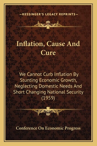 Inflation, Cause And Cure: We Cannot Curb Inflation By Stunting Economic Growth, Neglecting Domestic Needs And Short Changing National Security (1959)