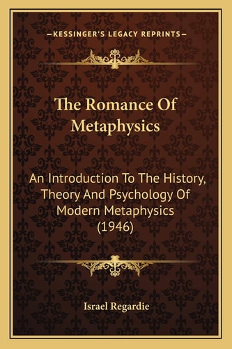 The Romance Of Metaphysics: An Introduction To The History, Theory And Psychology Of Modern Metaphysics (1946)