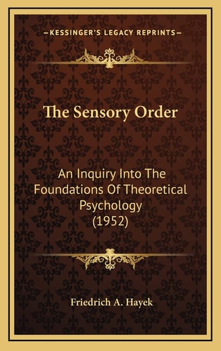 The Sensory Order: An Inquiry Into The Foundations Of Theoretical Psychology (1952)