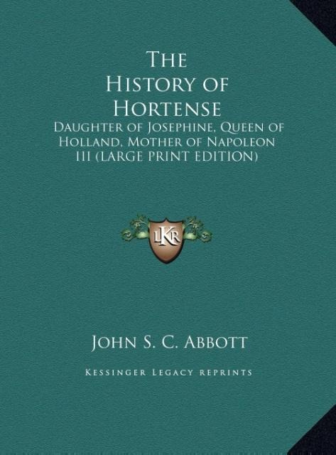 The History of Hortense: Daughter of Josephine, Queen of Holland, Mother of Napoleon III (LARGE PRINT EDITION)