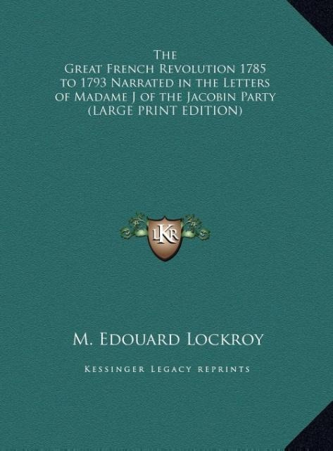 The Great French Revolution 1785 to 1793 Narrated in the Letters of Madame J of the Jacobin Party (LARGE PRINT EDITION)