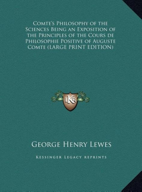 Comtes Philosophy of the Sciences Being an Exposition of the Principles of the Cours de Philosophie Positive of Auguste Comte (LARGE PRINT EDITION)