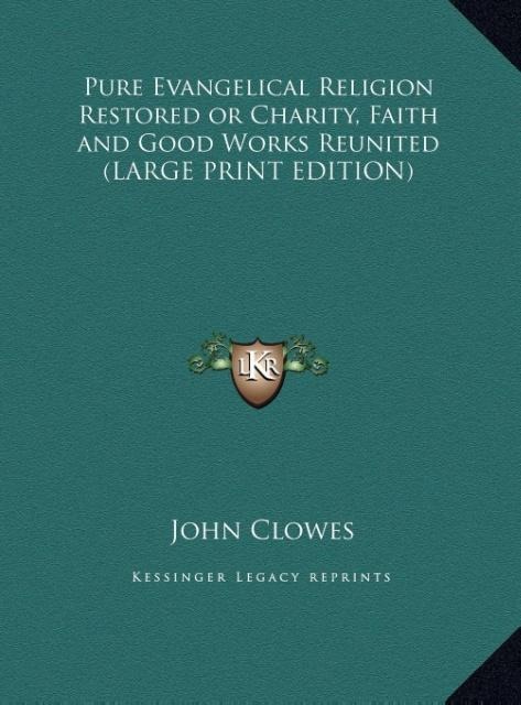 Pure Evangelical Religion Restored or Charity, Faith and Good Works Reunited (LARGE PRINT EDITION)