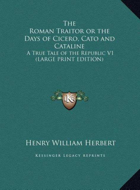 The Roman Traitor or the Days of Cicero, Cato and Cataline: A True Tale of the Republic V1 (LARGE PRINT EDITION)