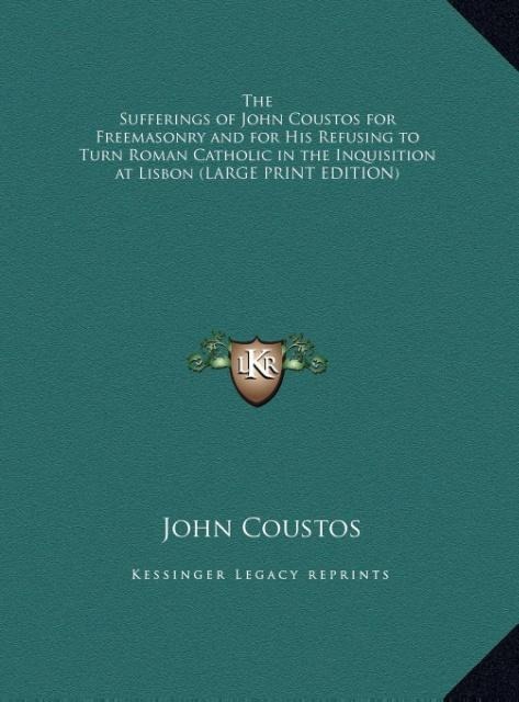The Sufferings of John Coustos for Freemasonry and for His Refusing to Turn Roman Catholic in the Inquisition at Lisbon (LARGE PRINT EDITION)