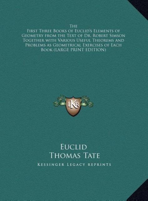 The First Three Books of Euclids Elements of Geometry from the Text of Dr. Robert Simson Together with Various Useful Theorems and Problems as Geometrical Exercises of Each Book (LARGE PRINT EDITION)