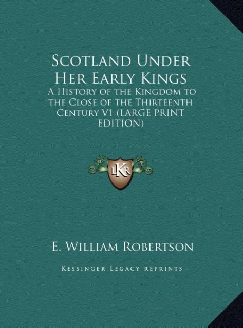 Scotland Under Her Early Kings: A History of the Kingdom to the Close of the Thirteenth Century V1 (LARGE PRINT EDITION)