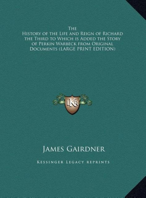 The History of the Life and Reign of Richard the Third to Which is Added the Story of Perkin Warbeck from Original Documents (LARGE PRINT EDITION)
