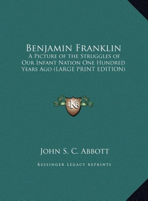 Benjamin Franklin: A Picture of the Struggles of Our Infant Nation One Hundred Years Ago (LARGE PRINT EDITION)