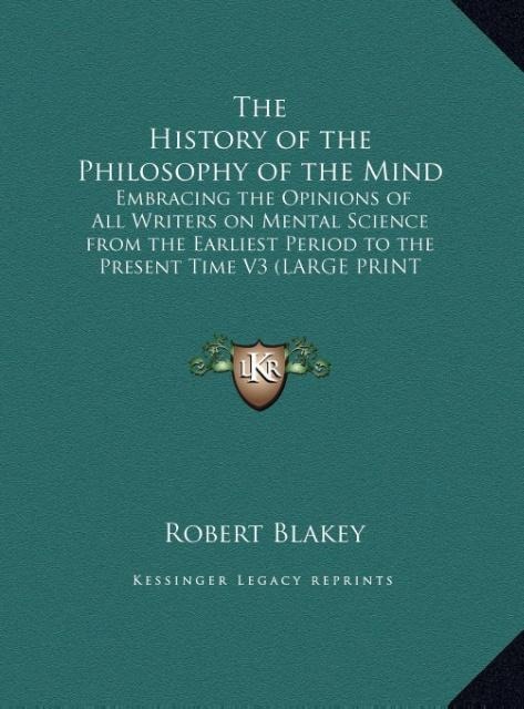 The History of the Philosophy of the Mind: Embracing the Opinions of All Writers on Mental Science from the Earliest Period to the Present Time V3 (LARGE PRINT EDITION)