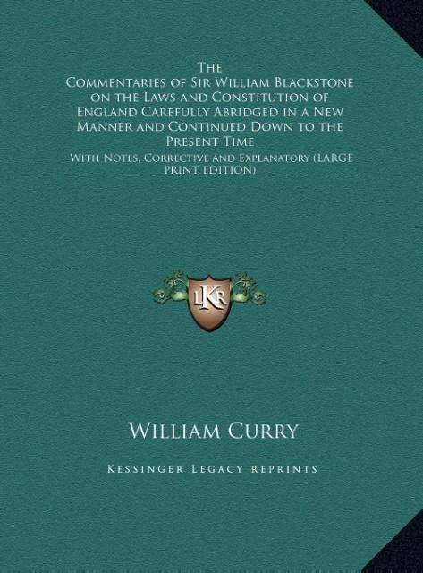 The Commentaries of Sir William Blackstone on the Laws and Constitution of England Carefully Abridged in a New Manner and Continued Down to the Present Time: With Notes, Corrective and Explanatory (LARGE PRINT EDITION)