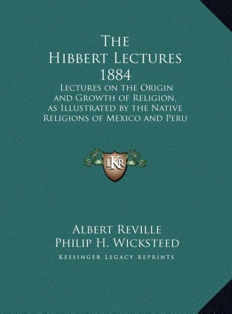The Hibbert Lectures 1884: Lectures on the Origin and Growth of Religion, as Illustrated by the Native Religions of Mexico and Peru 1884 (LARGE PRINT EDITION)