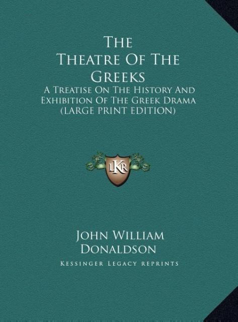 The Theatre Of The Greeks: A Treatise On The History And Exhibition Of The Greek Drama (LARGE PRINT EDITION)