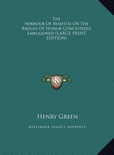 The Mirrour Of Maiestie Or The Badges Of Honor Conceitedly Emblazoned (LARGE PRINT EDITION)