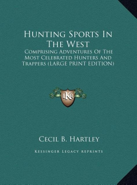 Hunting Sports In The West: Comprising Adventures Of The Most Celebrated Hunters And Trappers (LARGE PRINT EDITION)