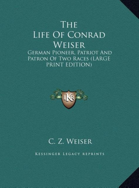The Life Of Conrad Weiser: German Pioneer, Patriot And Patron Of Two Races (LARGE PRINT EDITION)