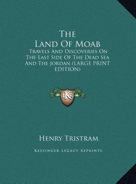 The Land Of Moab: Travels And Discoveries On The East Side Of The Dead Sea And The Jordan (LARGE PRINT EDITION)