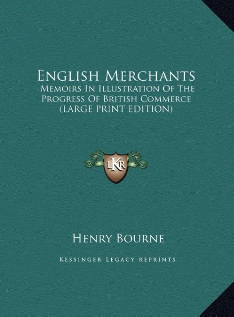 English Merchants: Memoirs In Illustration Of The Progress Of British Commerce (LARGE PRINT EDITION)