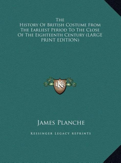 The History Of British Costume From The Earliest Period To The Close Of The Eighteenth Century (LARGE PRINT EDITION)