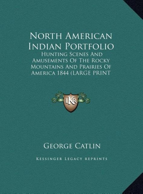 North American Indian Portfolio: Hunting Scenes And Amusements Of The Rocky Mountains And Prairies Of America 1844 (LARGE PRINT EDITION)
